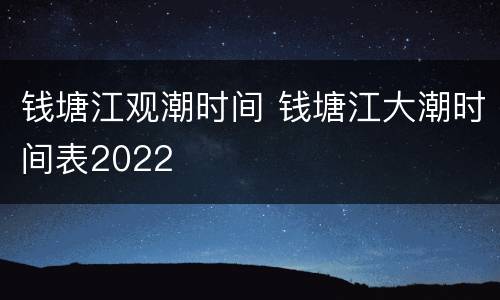 钱塘江观潮时间 钱塘江大潮时间表2022