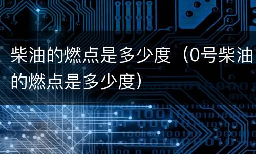 柴油的燃点是多少度（0号柴油的燃点是多少度）