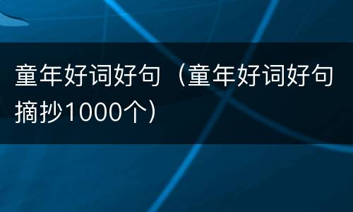 童年好词好句（童年好词好句摘抄1000个）