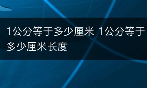 1公分等于多少厘米 1公分等于多少厘米长度