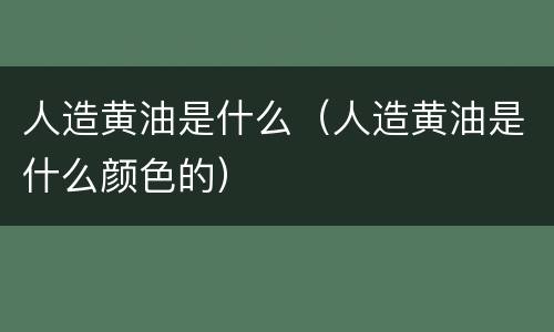 人造黄油是什么（人造黄油是什么颜色的）