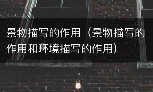 景物描写的作用（景物描写的作用和环境描写的作用）