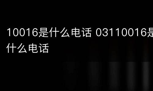 10016是什么电话 03110016是什么电话