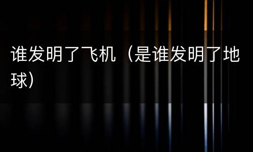 谁发明了飞机（是谁发明了地球）