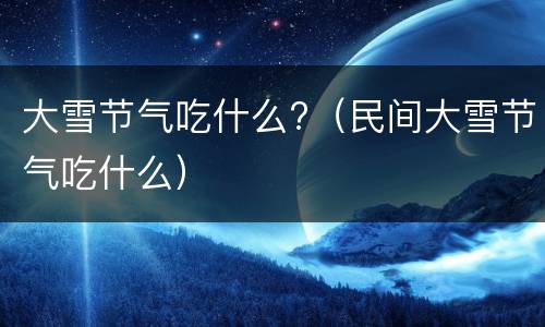 大雪节气吃什么?（民间大雪节气吃什么）
