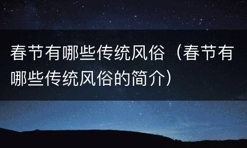 春节有哪些传统风俗（春节有哪些传统风俗的简介）