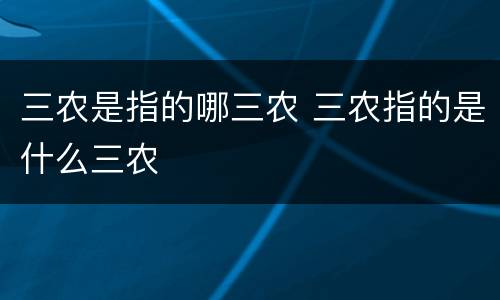 三农是指的哪三农 三农指的是什么三农