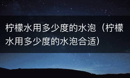 柠檬水用多少度的水泡（柠檬水用多少度的水泡合适）