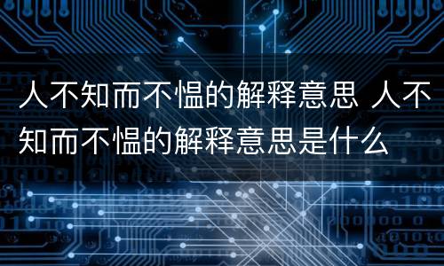 人不知而不愠的解释意思 人不知而不愠的解释意思是什么