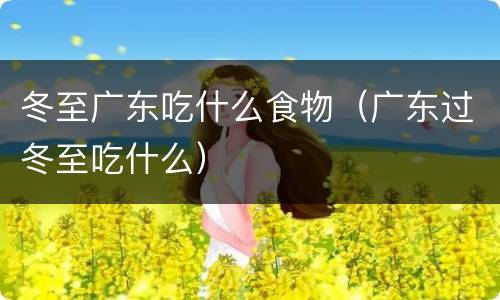冬至广东吃什么食物（广东过冬至吃什么）