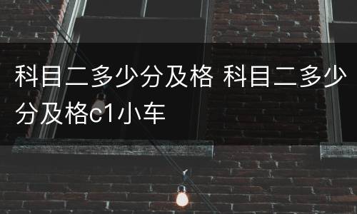 科目二多少分及格 科目二多少分及格c1小车