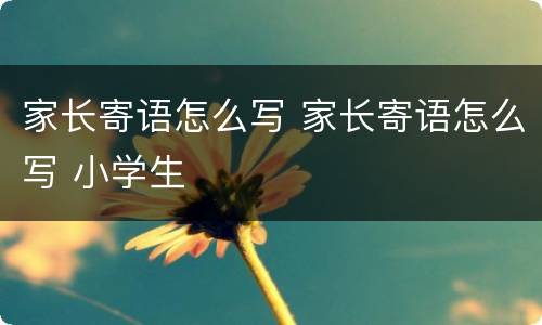家长寄语怎么写 家长寄语怎么写 小学生