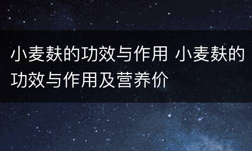 小麦麸的功效与作用 小麦麸的功效与作用及营养价
