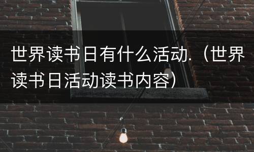 世界读书日有什么活动.（世界读书日活动读书内容）
