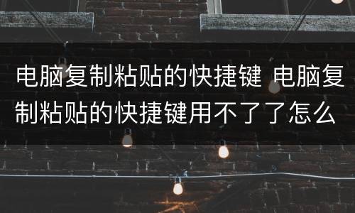电脑复制粘贴的快捷键 电脑复制粘贴的快捷键用不了了怎么办