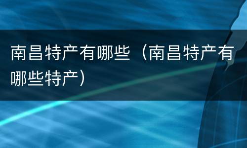 南昌特产有哪些（南昌特产有哪些特产）