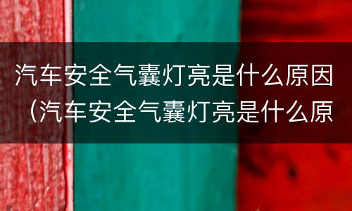汽车安全气囊灯亮是什么原因（汽车安全气囊灯亮是什么原因还有喇叭也不响）