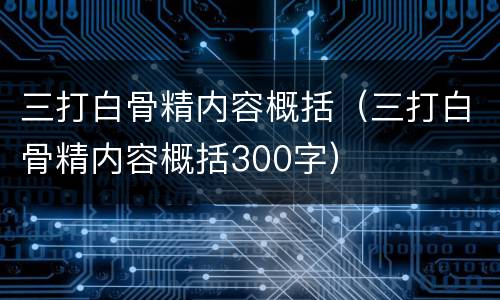 三打白骨精内容概括（三打白骨精内容概括300字）