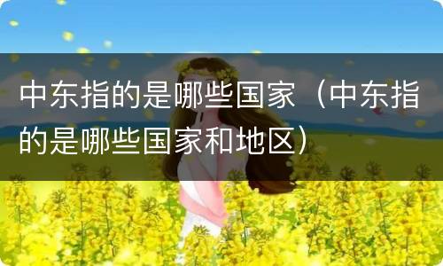 中东指的是哪些国家（中东指的是哪些国家和地区）
