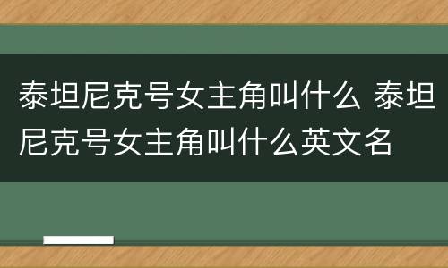 泰坦尼克号女主角叫什么 泰坦尼克号女主角叫什么英文名
