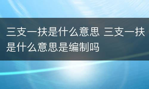 三支一扶是什么意思 三支一扶是什么意思是编制吗
