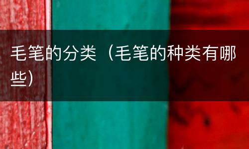 毛笔的分类（毛笔的种类有哪些）