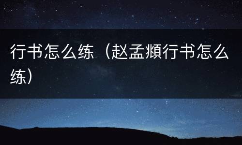 行书怎么练（赵孟頫行书怎么练）