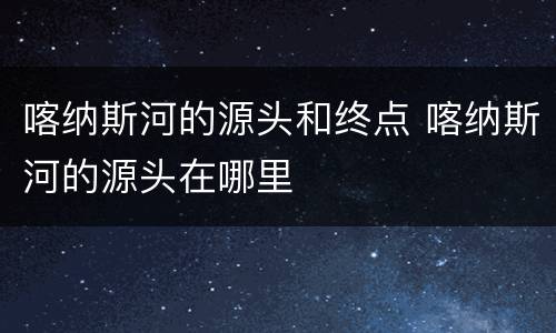 喀纳斯河的源头和终点 喀纳斯河的源头在哪里