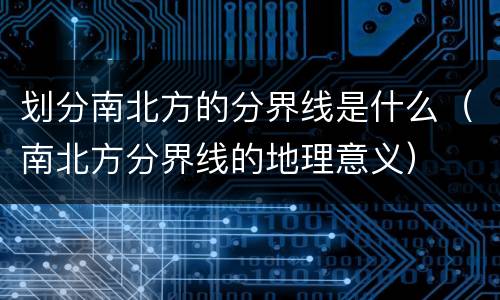 划分南北方的分界线是什么（南北方分界线的地理意义）