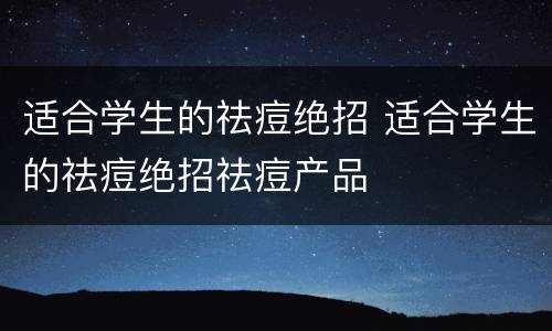 适合学生的祛痘绝招 适合学生的祛痘绝招祛痘产品