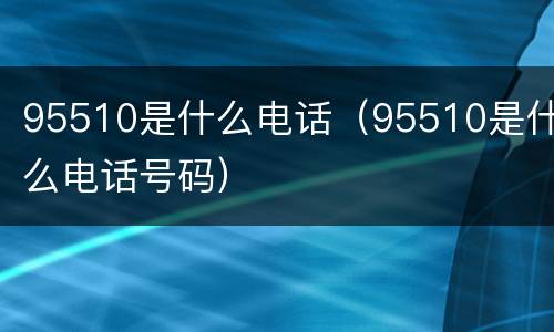 95510是什么电话（95510是什么电话号码）