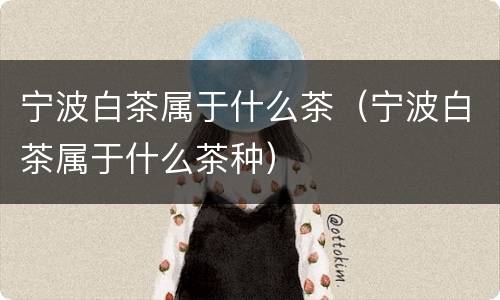 宁波白茶属于什么茶（宁波白茶属于什么茶种）