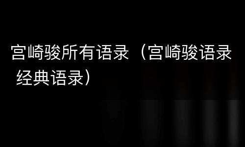 宫崎骏所有语录（宫崎骏语录 经典语录）