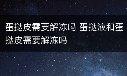 蛋挞皮需要解冻吗 蛋挞液和蛋挞皮需要解冻吗