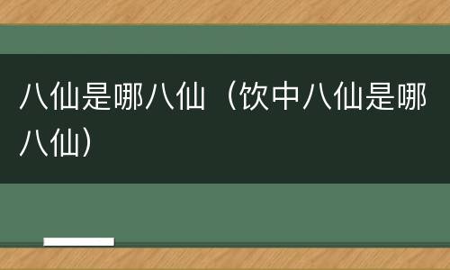 八仙是哪八仙（饮中八仙是哪八仙）