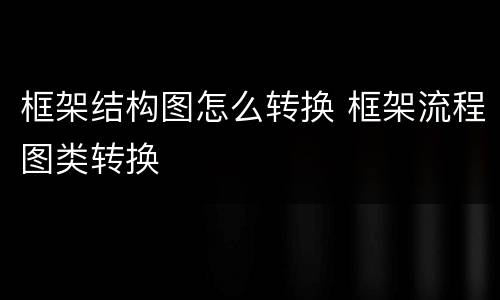 框架结构图怎么转换 框架流程图类转换