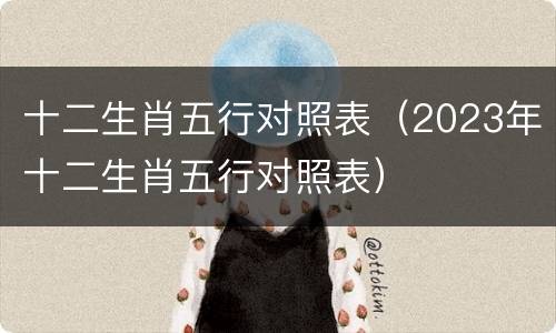 十二生肖五行对照表（2023年十二生肖五行对照表）