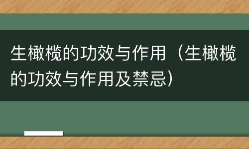 生橄榄的功效与作用（生橄榄的功效与作用及禁忌）