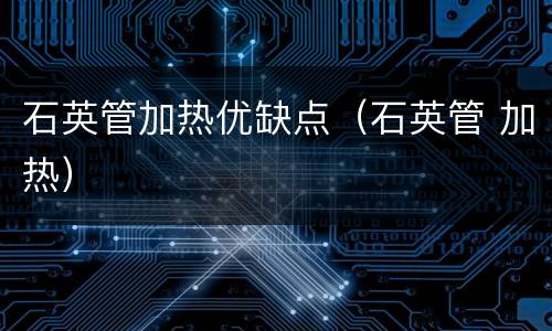 石英管加热优缺点（石英管 加热）