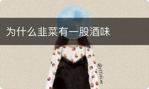 为什么韭菜有一股酒味