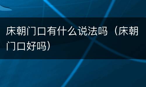 床朝门口有什么说法吗（床朝门口好吗）