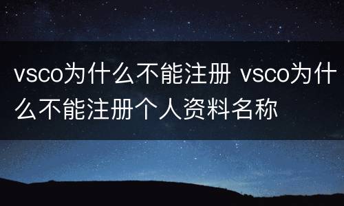 vsco为什么不能注册 vsco为什么不能注册个人资料名称