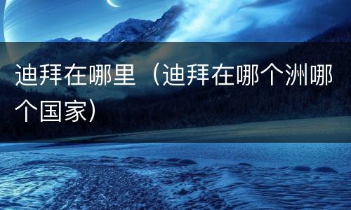 迪拜在哪里（迪拜在哪个洲哪个国家）