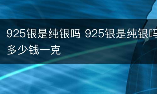 925银是纯银吗 925银是纯银吗多少钱一克