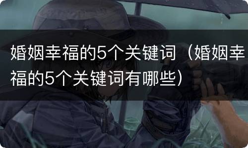 婚姻幸福的5个关键词（婚姻幸福的5个关键词有哪些）