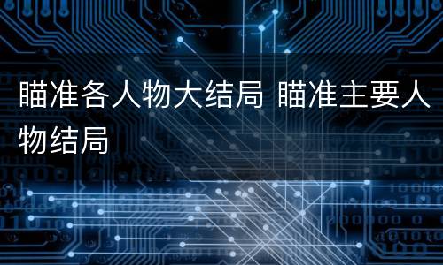 瞄准各人物大结局 瞄准主要人物结局