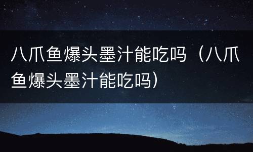 八爪鱼爆头墨汁能吃吗（八爪鱼爆头墨汁能吃吗）