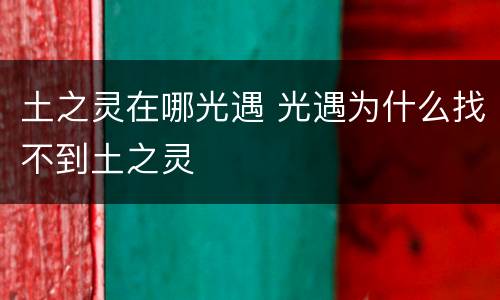 土之灵在哪光遇 光遇为什么找不到土之灵