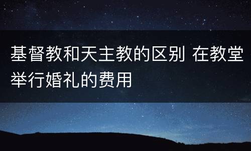 基督教和天主教的区别 在教堂举行婚礼的费用