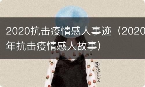 2020抗击疫情感人事迹（2020年抗击疫情感人故事）